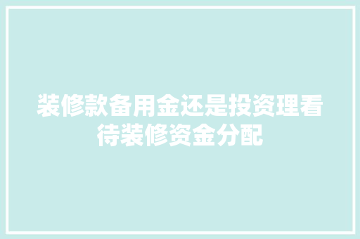 装修款备用金还是投资理看待装修资金分配