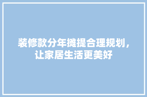 装修款分年摊提合理规划，让家居生活更美好