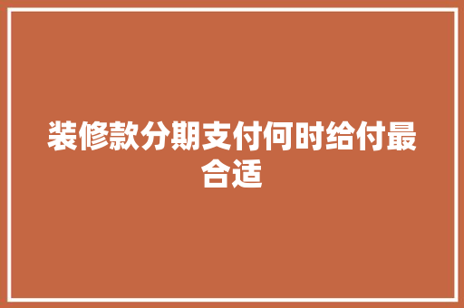 装修款分期支付何时给付最合适