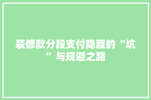 装修款分段支付隐藏的“坑”与规避之路