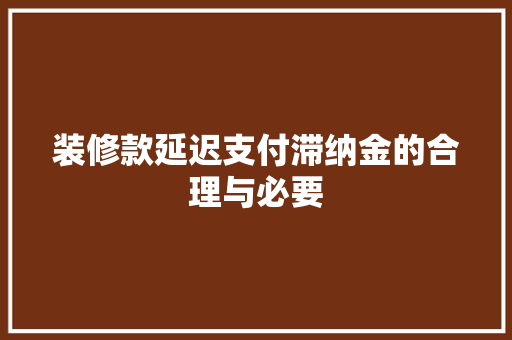 装修款延迟支付滞纳金的合理与必要