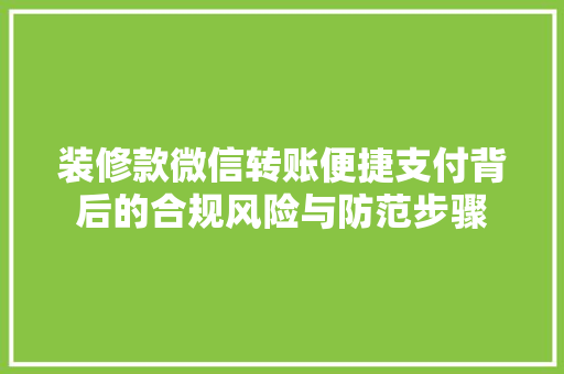 装修款微信转账便捷支付背后的合规风险与防范步骤