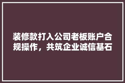 装修款打入公司老板账户合规操作，共筑企业诚信基石