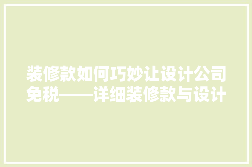 装修款如何巧妙让设计公司免税——详细装修款与设计公司免税的关联步骤