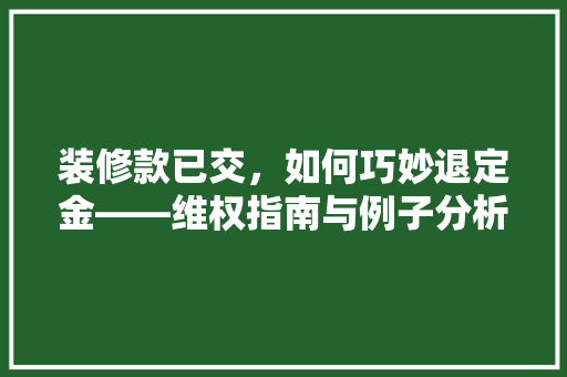 装修款已交，如何巧妙退定金——维权指南与例子分析