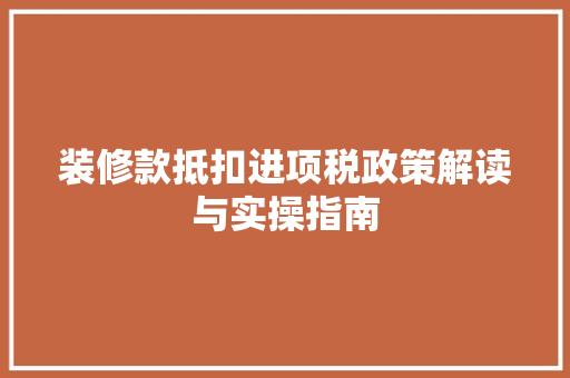 装修款抵扣进项税政策解读与实操指南