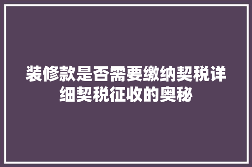 装修款是否需要缴纳契税详细契税征收的奥秘