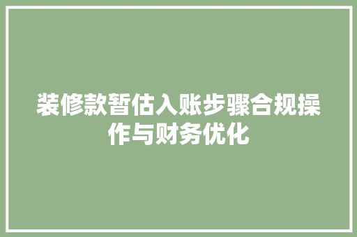 装修款暂估入账步骤合规操作与财务优化
