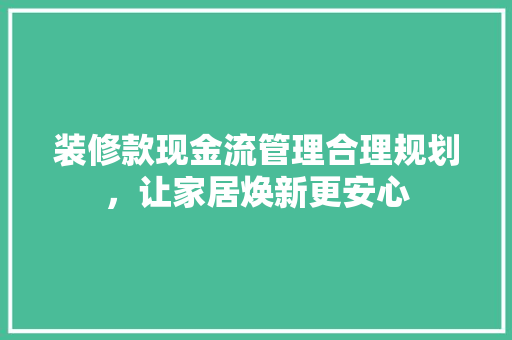 装修款现金流管理合理规划，让家居焕新更安心