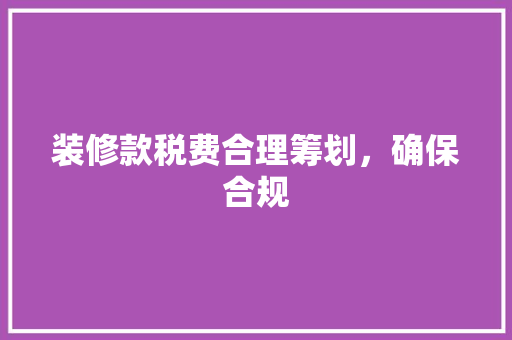 装修款税费合理筹划，确保合规