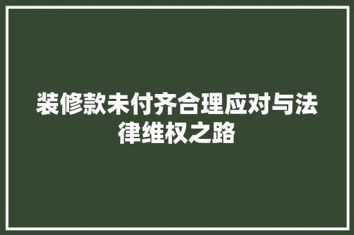 装修款未付齐合理应对与法律维权之路